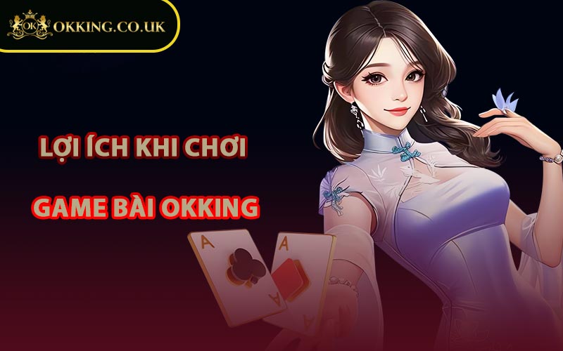 Lợi Ích Khi Chơi Game Bài OKKING
