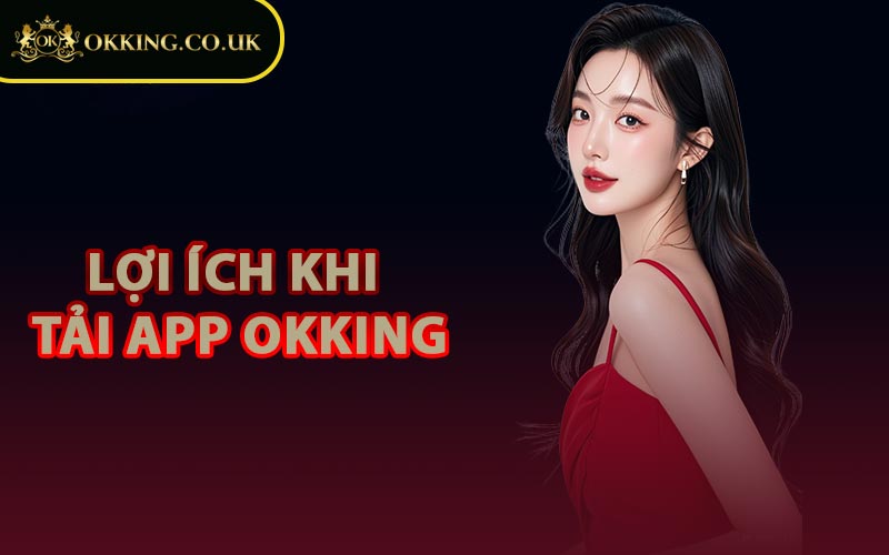 Lợi Ích Khi Tải App OKKING