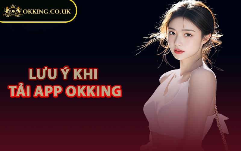 Lưu Ý Khi Tải App OKKING