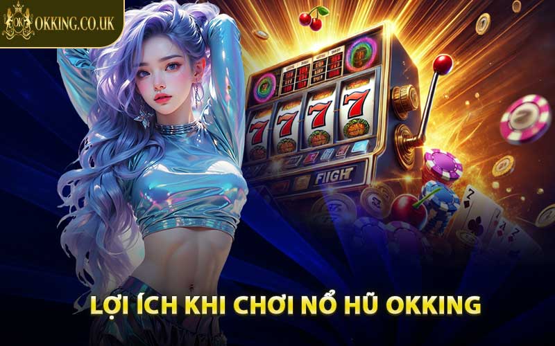 Lợi Ích Khi Chơi Nổ Hũ OKKING