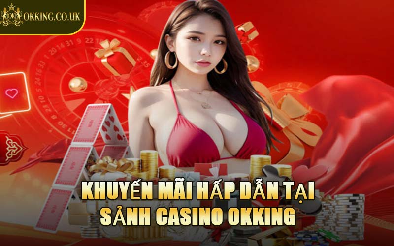 Khuyến Mãi Hấp Dẫn Tại Sảnh Casino OKKING