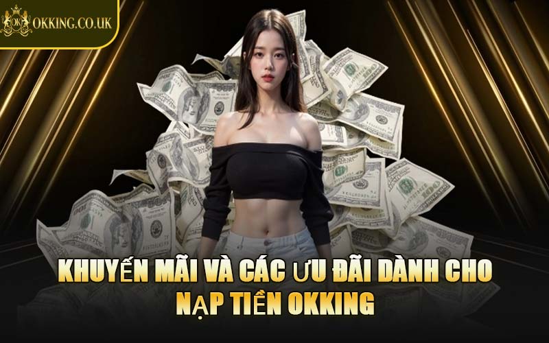 Khuyến Mãi Và Các Ưu Đãi Dành Cho Nạp Tiền OKKING