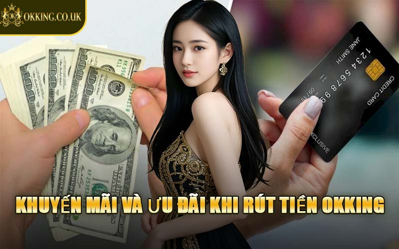 Khuyến Mãi Và Ưu Đãi Khi Rút Tiền OKKING