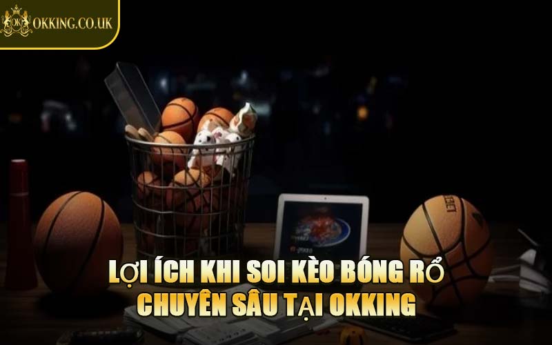 Lợi Ích Khi Soi Kèo Bóng Rổ Chuyên Sâu Tại OKKING