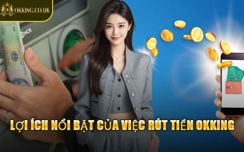 Lợi Ích Nổi Bật Của Việc Rút Tiền OKKING